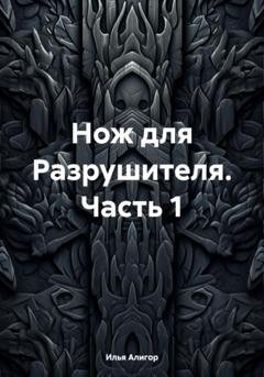 Обложка книги «Нож для Разрушителя. Часть 1» — Илья Алигор