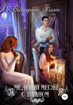 Обложка книги «Медовый месяц с тираном» — Екатерина Флат