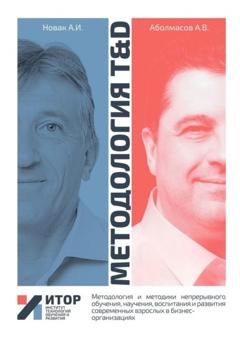 Обложка книги «Методология T&D. Методология и методики непрерывного обучения, научения, воспитания и развития современных взрослых в бизнес-организациях» — Алексей Владимирович Аболмасов