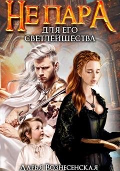 Обложка книги «Не пара для Его Светлейшества» — Дарья Вознесенская