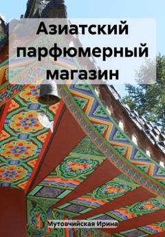 Обложка книги «Азиатский парфюмерный магазин» — Ирина Зиновьевна Мутовчийская