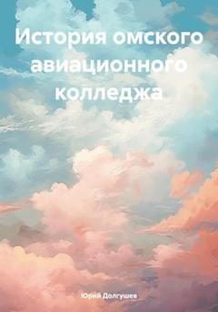 Обложка книги «История омского авиационного колледжа» — Юрий Петрович Долгушев