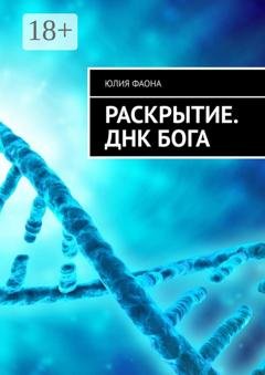 Обложка книги «Раскрытие. ДНК Бога. Вы готовы узнать тайны?» — Юлия Фаона