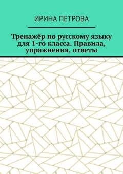 Обложка книги «Тренажёр по русскому языку для 1-го класса. Правила, упражнения, ответы» — Ирина Петрова