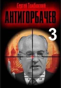 Обложка книги «Анти-Горбачев – 3» — Сергей Тамбовский