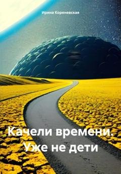 Обложка книги «Качели времени. Уже не дети» — Ирина Михайловна Кореневская
