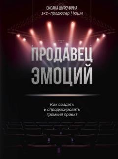 Обложка книги «Продавец эмоций. Как создать и спродюсировать громкий проект» — Оксана Шурочкина
