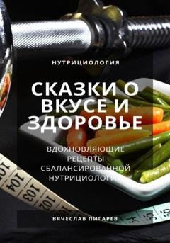 Обложка книги «Сказки о вкусе и здоровье: Вдохновляющие рецепты сбалансированной нутрициологии» — Вячеслав Пигарев