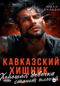 Обложка книги «Кавказский Хищник. Хорошая девочка станет плохой» — Иман Кальби