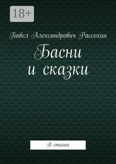 Обложка книги «Басни и сказки. В стихах» — Павел Александрович Рассохин