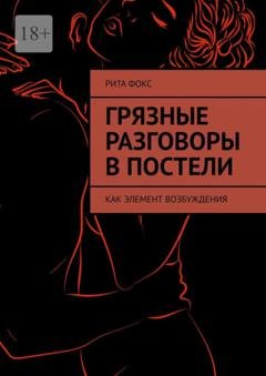 Обложка книги «Грязные разговоры в постели. Как элемент возбуждения» — Рита Фокс