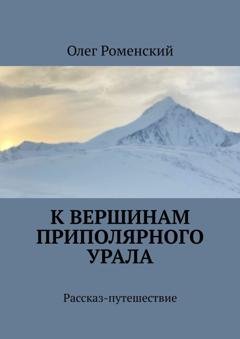 Обложка книги «К вершинам Приполярного Урала. Рассказ-путешествие» — Олег Роменский