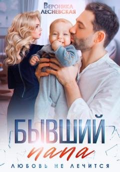Обложка книги «Бывший папа. Любовь не лечится» — Вероника Лесневская