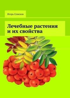 Обложка книги «Лечебные растения и их свойства» — Игорь Семенов