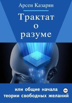 Обложка книги «Трактат о разуме или общие начала теории свободных желаний» — Арсен Суренович Казарян