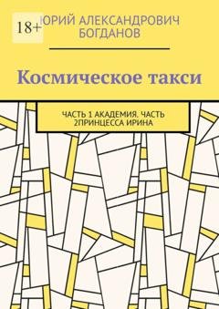 Обложка книги «Космическое такси. Часть 1: Академия. Часть 2: Принцесса Ирина» — Юрий Александрович Богданов