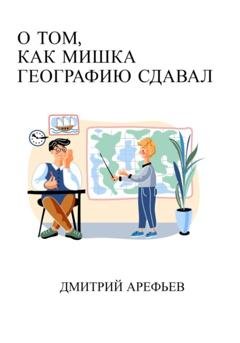 Обложка книги «О том, как Мишка географию сдавал» — Дмитрий Арефьев
