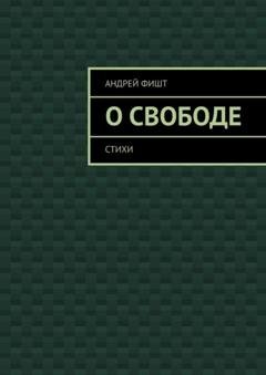 Обложка книги «О свободе. Стихи» — Андрей Фишт