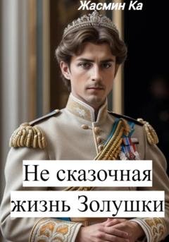 Обложка книги «Не сказочная жизнь Золушки» — Жасмин Ка