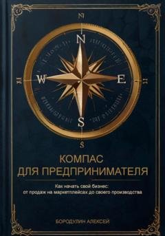 Обложка книги «Компас для предпринимателя. Как начать свой бизнес: от продаж на маркетплейсах до своего производства» — Алексей Бородулин