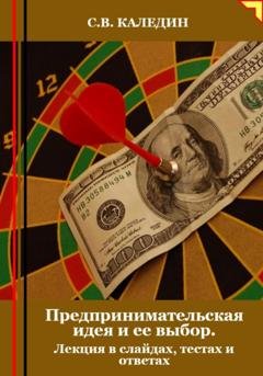 Обложка книги «Предпринимательская идея и ее выбор. Лекция в слайдах, тестах и ответах» — Сергей Каледин