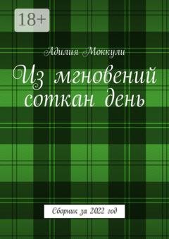Обложка книги «Из мгновений соткан день. Сборник за 2022 год» — Адилия Моккули