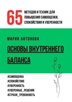 Обложка книги «Основы внутреннего баланса. 65 методов и техник для повышения самооценки, спокойствия и уверенности» — Мария Антонова