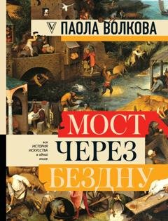 Обложка книги «Мост через бездну. Вся история искусства в одной книге» — Паола Дмитриевна Волкова