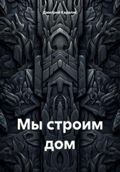 Обложка книги «Мы строим дом» — Дмитрий Каралис