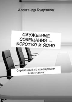 Обложка книги «Служебные совещания – коротко и ясно. Справочник по совещаниям в компании» — Александр Кудряшов