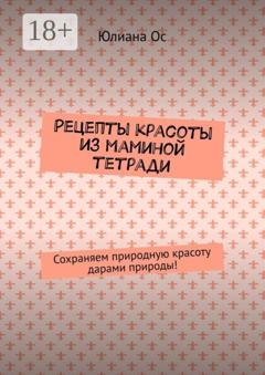 Обложка книги «Рецепты красоты из маминой тетради. Сохраняем природную красоту дарами природы!» — Юлиана Ос