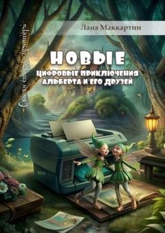 Обложка книги «Новые цифровые приключения Альберта и его друзей. Сказки старого принтера» — Лана Маккартни