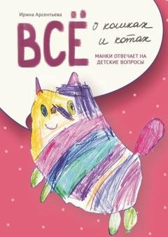Обложка книги «Всё о кошках и котах. Манки отвечает на детские вопросы» — Ирина Арсентьева
