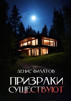Обложка книги «Призраки существуют» — Денис Филатов