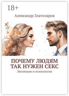 Обложка книги «Почему людям так нужен секс. Эволюция и психология» — Александр Златозаров