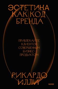 Обложка книги «Эстетика как код бренда. Привлекайте клиентов совершенным бизнес-продуктом» — Рикардо Илли