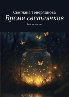 Обложка книги «Время светлячков. Книга о детстве» — Светлана Тенеряднова