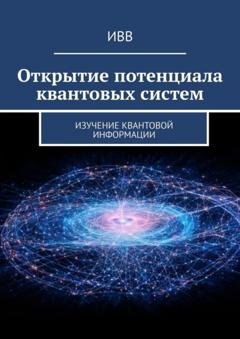Обложка книги «Открытие потенциала квантовых систем. Изучение квантовой информации» — ИВВ