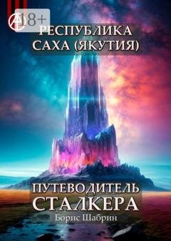 Обложка книги «Республика Саха (Якутия). Путеводитель сталкера» — Борис Шабрин