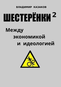 Обложка книги «Шестерёнки 2. Между экономикой и идеологией» — Владимир Викторович Казаков