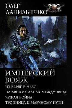 Обложка книги «Имперский вояж : Из варяг в небо. На мягких лапах между звезд. Чужая война. Тропинка к Млечному Пути» — Олег Данильченко