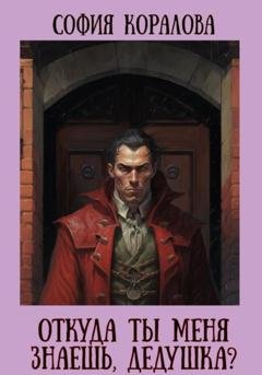 Обложка книги «Откуда ты меня знаешь, дедушка?» — София Коралова