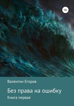 Обложка книги «Без права на ошибку. Книга первая» — Валентин Александрович Егоров