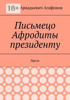 Обложка книги «Письмецо Афродиты президенту. Проза» — Игорь Аркадьевич Агафонов