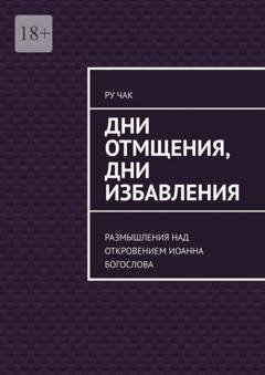 Обложка книги «Дни отмщения, дни избавления. Размышления над Откровением Иоанна Богослова» — Ру Чак