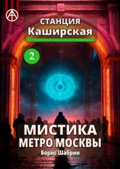 Обложка книги «Станция Каширская 2. Мистика метро Москвы» — Борис Шабрин