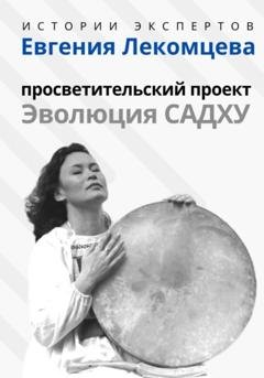 Обложка книги «Серия «Истории Экспертов» – Евгения Лекомцева: Просветительский прект «Эволюция Садху»» — Алексей Сергеевич Семушев