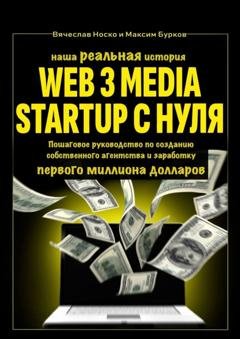 Обложка книги «Наша реальная история: Web3 Media Startup с нуля. Пошаговое руководство по созданию собственного агентства и заработку первого миллиона долларов» — Вячеслав Носко