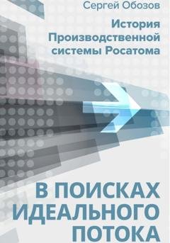 Обложка книги «В поисках идеального потока. История Производственной системы Росатома» — Сергей Александрович Обозов