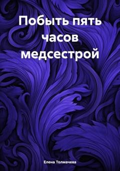 Обложка книги «Побыть пять часов медсестрой» — Елена Толмачева
